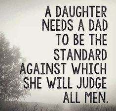 a black and white photo with the words, a daughter needs a dad to be the standard against which she will judge all men