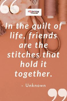 the quote in the quilt of life, friends are the stitches that hold it together