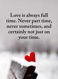 a love is always full time never part time, never sometimes, and certainly not just on your time