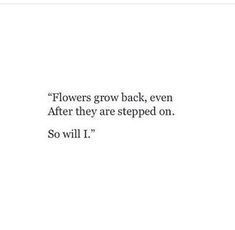 the quote flowers grow back, even after they are steeped on so will i