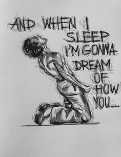 a drawing of a man kneeling down with the words and when i sleep i'm gowa dream of how you are