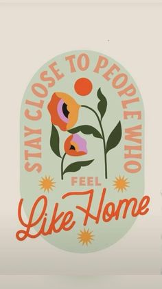 an oval sticker that says stay close to people who feel like home with flowers on it