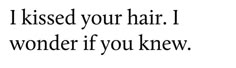 a black and white photo with the words, i kissed your hair i wonder if you knew