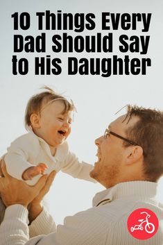 a man holding a baby in his arms with the caption 10 things every dad should say to his daughter