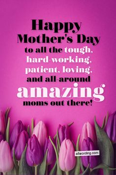 some pink tulips with the words happy mother's day to all the tough hard working patient, loving and all around moms out there