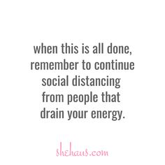 a quote that says, when this is all done, remember to continue social distaning from people that drain your energy