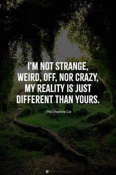 the quote i'm not strange weird, off, nor crazy, my reality is just different than yours