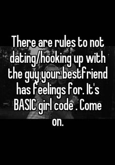 the text reads, there are rules to not dating looking up with the guy your best friend has feelings for it's basic girl code come on