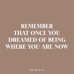 a quote that reads,'remember that once you are dreaming where you are now