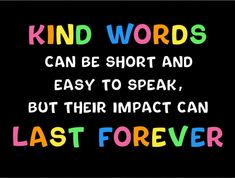 a quote that says, kind words can be short and easy to speak, but their impact can last forever