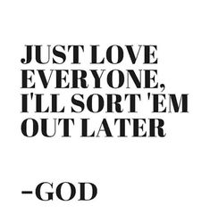 a quote that says, just love everyone i'll sort'em out later