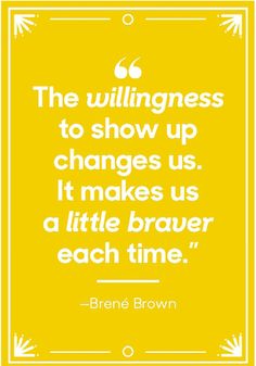 a quote with the words, the willness to show up changes us it makes us a little braver each time