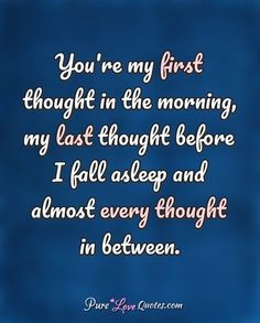 a blue background with the words you're my first thought in the morning, my last thought before i fall asleep and almost every thought in between