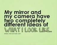 a quote that reads, my mirror and my camera have two completely different ideas of what i look like