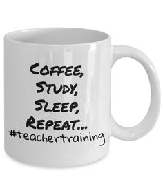 a white coffee mug with the words coffee, study, sleep, repeat and teacher training