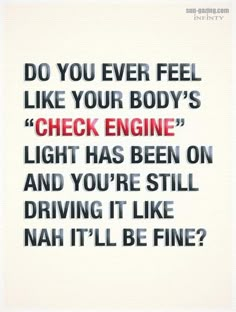 a quote that reads do you ever feel like your body's check engine light has been on and you're still driving it like nah'll be fine?