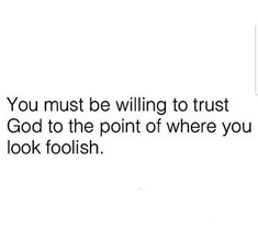 an image with the words you must be willing to trust god to the point of where you look foolish