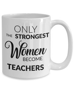 a white coffee mug that says only the strongest women become teachers