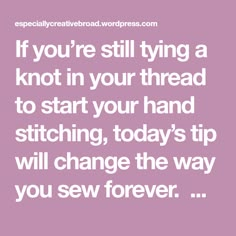 a quote that says if you're still trying to knot in your thread to start your hand stitching, today's tip will change the way you sew