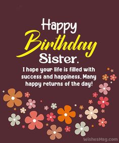 a birthday card with flowers and the words happy birthday sister i hope your life is filled with success and happiness