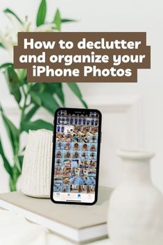 an iphone with the text how to declutter and organize your iphone photos on it