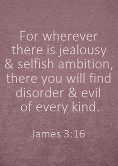 james 3 16 for wherever there is jeabusy and selfish ambiton, there you will find disorder & evil of every kind