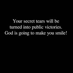 a black background with the words, your secret tears will be turned into public victorias god is going to make you smile