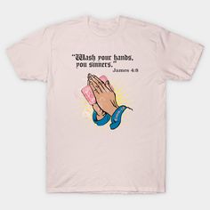 a pink t - shirt with the words, wash your hands, you sinners