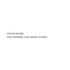 the words you are enough, every morning, every sunrise, everday on a white background