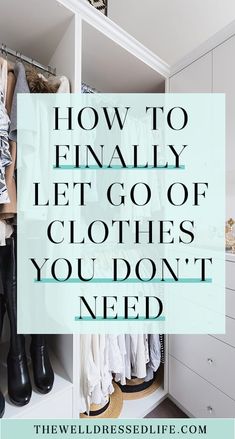 an organized closet with clothes and shoes in it, the words how to finally let go of clutter you don't need