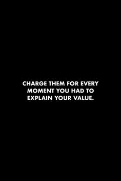 a black and white photo with the words charge them for every moment you had to explain your value