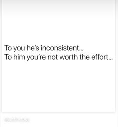 an image with the words to you he's inconsistent to him you're not worth the effort