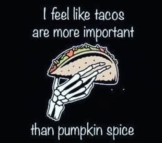 a skeleton holding a taco with the caption, i feel like tacos are more important than pumpkin spice