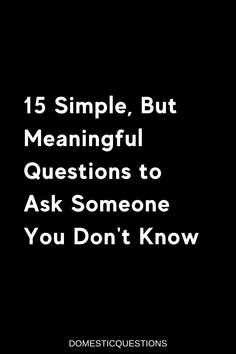 a black background with the words 15 simple, but meaningful questions to ask someone you don't know