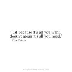 a quote that says just because it's all you want, doesn't mean it