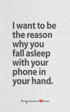 a quote that reads, i want to be the reason why you fall asleep with your phone in your hand