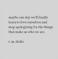 a quote that reads maybe one day we'll finally learn to love ourselves and stop apoloizing for the things that make us who are