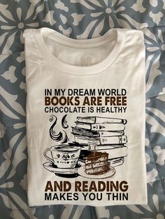 a t - shirt that says in my dream world books are free chocolate is healthy and reading makes you thin