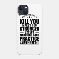 an iphone case with the words kill you, makes you stronger except marching band practice will kill you