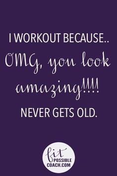 a quote that says i workout because omg, you look amazing never gets old