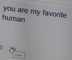 a close up of a computer screen with the words you are my favorite human on it