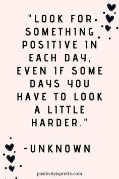 a quote that says, look for something positive in each day even if some days you have to look at little harder