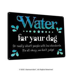 a sign that says water for your dog or really short people with low standards it's all okay, we don't judge