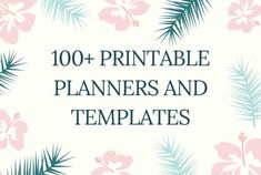 the words, 100 + printable planners and templates are in front of a floral background