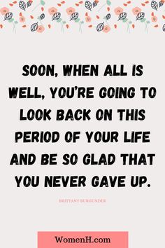 a quote that says, soon, when all is well you're going to look back on this period of your life and be so glad that you never gave up