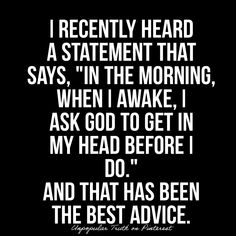 a black and white quote with the words i recently heard a statement that says,'in the morning, when i awake, i ask god to get in my head before i do,