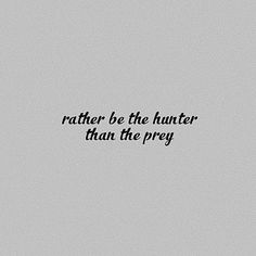 a black and white photo with the words, rather be the hunter than the prey