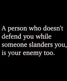 a person who doesn't defend you while someone blands you, is your enemy too