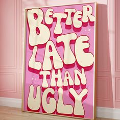 a pink poster with the words better late than ugly written in white letters on it