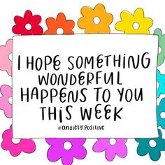 colorful flowers with the words i hope something wonderful happens to you this week